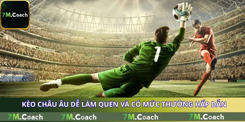 Kèo châu Âu dễ làm quen và có mức thưởng hấp dẫn